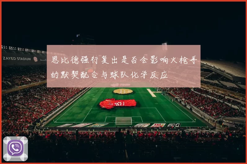恩比德强行复出是否会影响火枪手的默契配合与球队化学反应