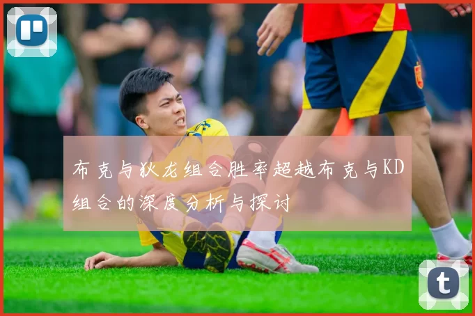 布克与狄龙组合胜率超越布克与KD组合的深度分析与探讨