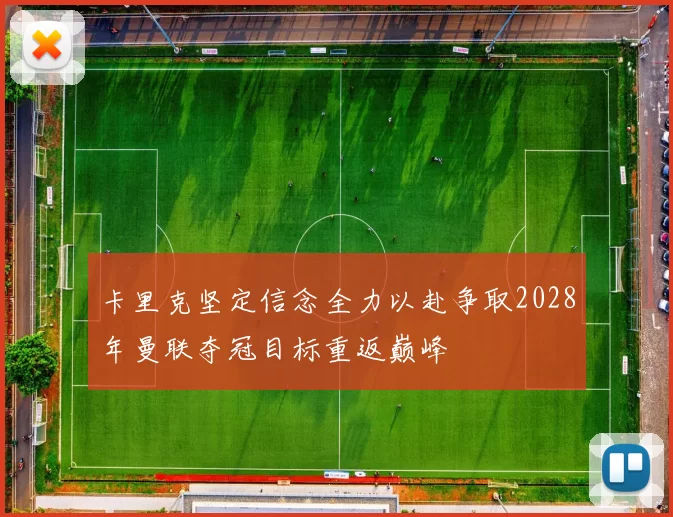 卡里克坚定信念全力以赴争取2028年曼联夺冠目标重返巅峰